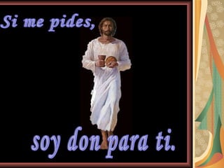 Si me pides, soy don para ti. 