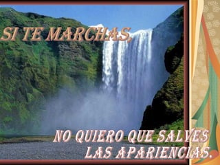 Si te marchas, no quiero que salves  las apariencias. 