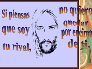 Si piensas que soy tu rival, no quiero  por encima de ti. quedar 