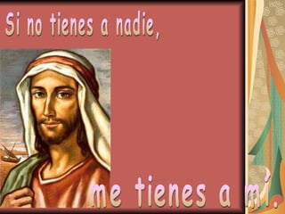 Si no tienes a nadie, me tienes a mí. 