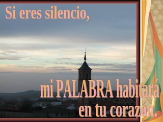 Si eres silencio, mi PALABRA habitará en tu corazón. 