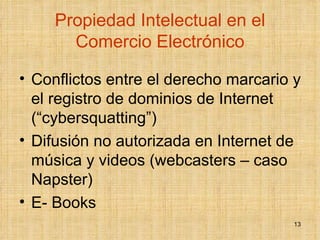 Propiedad Intelectual en el Comercio Electrónico Conflictos entre el derecho marcario y el registro de dominios de Internet (“cybersquatting”)  Difusión no autorizada en Internet de música y videos (webcasters – caso Napster) E- Books  