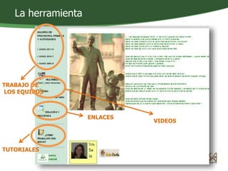 La herramienta 
ENLACES 
TRABAJO DE 
LOS EQUIPOS 
TUTORIALES 
VIDEOS 
 
