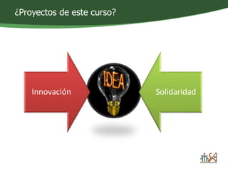¿Proyectos de este curso? 
Innovación Solidaridad 
 