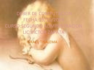DEBER DE COMPUTACION FECHA:19/10/2009 CURSO:SEGUNDO ADMINISTRACION LIC:VICTOR ZAPATA   GRACE TISALEMA 