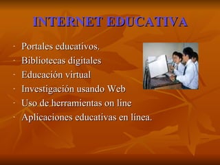 INTERNET EDUCATIVA Portales educativos. Bibliotecas digitales Educación virtual Investigación usando Web Uso de herramientas on line Aplicaciones educativas en línea. 