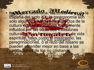 La lengua castellana, las costumbres de la España del siglo XX, la gastronomía son sólo algunos ejemplos de aspectos de la cultura cristiana española fuertemente influidos por las otras dos tradiciones culturales. Aún formas cristianas de vida espiritual, tales como el misticismo, las peregrinaciones, o el rezo del rosario se pueden entender mejor en base a las aportaciones de los no cristianos.  