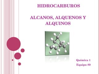 HIDROCARBUROS ALCANOS, ALQUENOS Y ALQUINOS Química 1 Equipo #9 