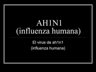 AH1N1 (influenza humana) El virus de ah1n1 (influenza humana) 