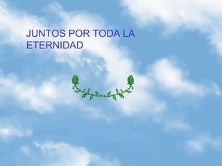 JUNTOS POR TODA LA
ETERNIDAD
 