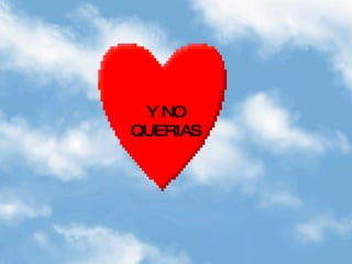 Y NO
QUERIAS
 