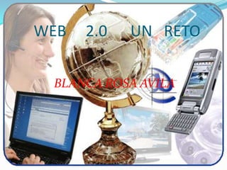 WEB     2.0      UN   RETO   BLANCA ROSA AVILA 