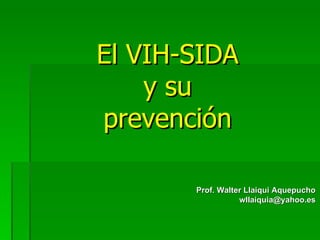 Prof. Walter Llaiqui Aquepucho [email_address] El VIH-SIDA  y su  prevención 