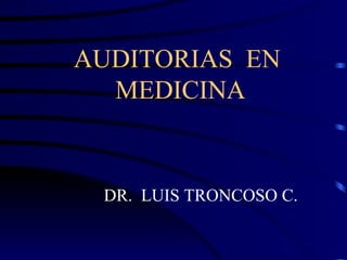 AUDITORIAS  EN  MEDICINA DR.  LUIS TRONCOSO C. 