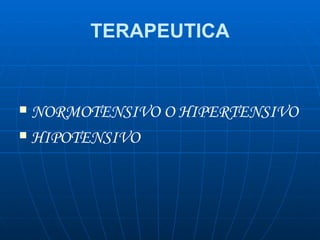 TERAPEUTICA <ul><li>NORMOTENSIVO O HIPERTENSIVO </li></ul><ul><li>HIPOTENSIVO </li></ul>