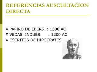 REFERENCIAS AUSCULTACION DIRECTA <ul><li>PAPIRO DE EBERS  : 1500 AC </li></ul><ul><li>VEDAS  INDUES  : 1200 AC </li></ul><...
