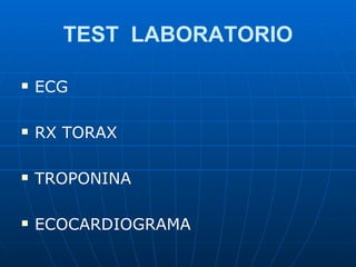 TEST  LABORATORIO <ul><li>ECG </li></ul><ul><li>RX TORAX </li></ul><ul><li>TROPONINA </li></ul><ul><li>ECOCARDIOGRAMA </li...