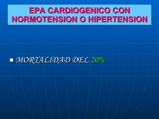 EPA CARDIOGENICO CON NORMOTENSION O HIPERTENSION <ul><li>MORTALIDAD DEL  20% </li></ul>