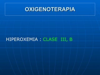 OXIGENOTERAPIA <ul><li>HIPEROXEMIA :  CLASE  III, B </li></ul>