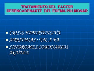 TRATAMIENTO DEL  FACTOR DESENCADENANTE  DEL EDEMA PULMONAR <ul><li>CRISIS HIPERTENSIVA </li></ul><ul><li>ARRITMIAS : TAC X...