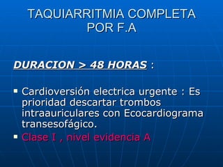 TAQUIARRITMIA COMPLETA POR F.A <ul><li>DURACION > 48 HORAS  : </li></ul><ul><li>Cardioversión electrica urgente : Es prior...