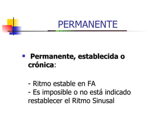 PERMANENTE Permanente, establecida o crónica : - Ritmo estable en FA - Es imposible o no está indicado restablecer el Ritmo Sinusal 