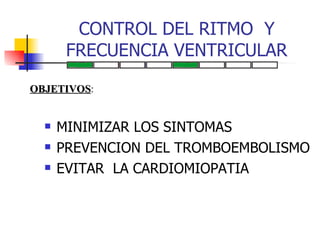 CONTROL DEL RITMO  Y FRECUENCIA VENTRICULAR MINIMIZAR LOS SINTOMAS PREVENCION DEL TROMBOEMBOLISMO EVITAR  LA CARDIOMIOPATIA OBJETIVOS : 