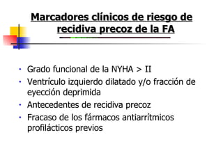 Marcadores clínicos de riesgo de recidiva precoz de la FA Grado funcional de la NYHA > II  Ventrículo izquierdo dilatado y/o fracción de eyección deprimida  Antecedentes de recidiva precoz  Fracaso de los fármacos antiarrítmicos profilácticos previos  