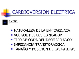 CARDIOVERSION ELECTRICA NATURALEZA DE LA ENF.CARDIACA VOLTAJE DEL DESFIBRILADOR TIPO DE ONDA DEL DESFIBRILADOR IMPEDANCIA TRANSTORACCICA TAMAÑO Y POSICION DE LAS PALETAS ÉXITO: 