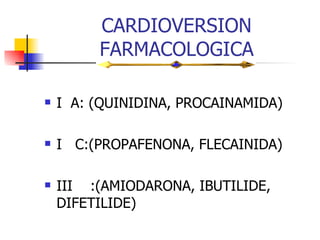 CARDIOVERSION FARMACOLOGICA I  A: (QUINIDINA, PROCAINAMIDA) I  C:(PROPAFENONA, FLECAINIDA) III  :(AMIODARONA,   IBUTILIDE, DIFETILIDE) 