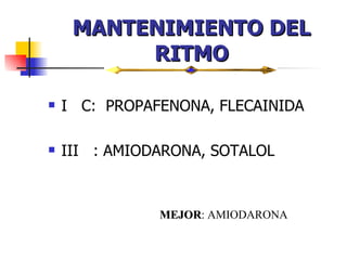 MANTENIMIENTO DEL RITMO I  C:  PROPAFENONA, FLECAINIDA III  : AMIODARONA, SOTALOL MEJOR : AMIODARONA 