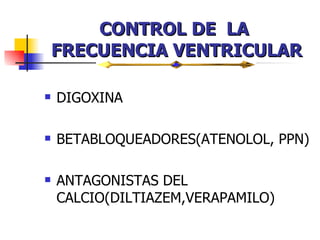 CONTROL DE  LA  FRECUENCIA VENTRICULAR DIGOXINA BETABLOQUEADORES(ATENOLOL, PPN) ANTAGONISTAS DEL CALCIO(DILTIAZEM,VERAPAMILO) 