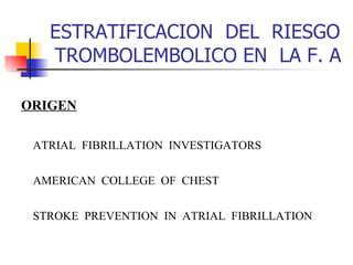 ESTRATIFICACION  DEL  RIESGO  TROMBOLEMBOLICO EN  LA F. A ORIGEN ATRIAL  FIBRILLATION  INVESTIGATORS AMERICAN  COLLEGE  OF  CHEST STROKE  PREVENTION  IN  ATRIAL  FIBRILLATION 