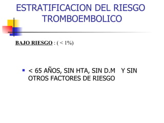 ESTRATIFICACION DEL RIESGO  TROMBOEMBOLICO < 65 AÑOS, SIN HTA, SIN D.M  Y SIN OTROS FACTORES DE RIESGO BAJO RIESGO  : ( < 1%) 