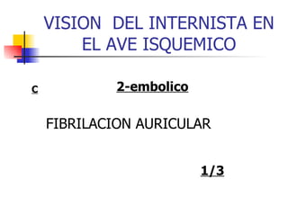 VISION  DEL INTERNISTA EN EL AVE ISQUEMICO 2-embolico FIBRILACION AURICULAR 1/3 C 