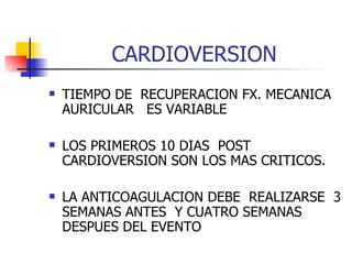CARDIOVERSION TIEMPO DE  RECUPERACION FX. MECANICA AURICULAR  ES VARIABLE LOS PRIMEROS 10 DIAS  POST CARDIOVERSION SON LOS MAS CRITICOS. LA ANTICOAGULACION DEBE  REALIZARSE  3 SEMANAS ANTES  Y CUATRO SEMANAS DESPUES DEL EVENTO 