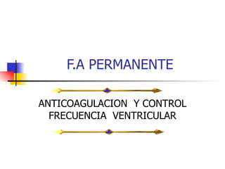 F.A PERMANENTE ANTICOAGULACION  Y CONTROL FRECUENCIA  VENTRICULAR 