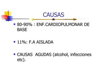CAUSAS 80-90% : ENF.CARDIOPULMONAR DE BASE 11%: F.A AISLADA CAUSAS  AGUDAS (alcohol, infecciones etc). 