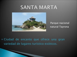Parque nacional natural Tayrona  Ciudad de encanto que ofrece una gran variedad de lugares turístico exóticos.  