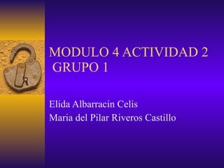 MODULO 4 ACTIVIDAD 2  GRUPO 1 Elida Albarracin Celis Maria del Pilar Riveros Castillo 