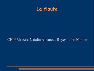 La flauta CEIP Maestra Natalia Albanés . Reyes Lobo Moreno 