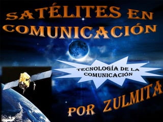 Satélites en comunicación  Tecnología de la comunicación Por  zulmita 