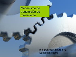 Mecanismo de transmisión de movimiento Integrantes:Richard Friz  Sebastián castro 