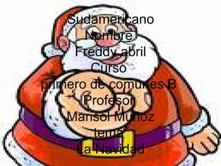 Sudamericano Nombre  Freddy abril Curso  primero de comunes B  Profesor  Marisol Muñoz tema  La Navidad 