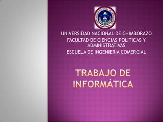 UNIVERSIDAD NACIONAL DE CHIMBORAZO FACULTAD DE CIENCIAS POLITICAS Y ADMINISTRATIVAS ESCUELA DE INGENIERIA COMERCIAL TRABAJO DE INFORMÁTICA 