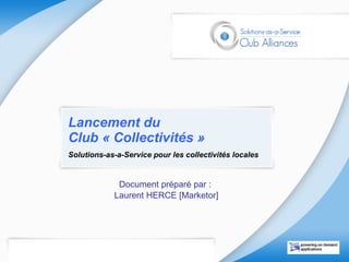 Lancement du  Club « Collectivités » Solutions-as-a-Service pour les collectivités locales Document préparé par :  Laurent HERCE [Marketor] 