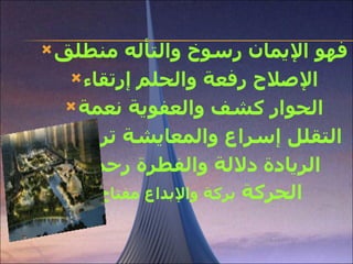 فهو الإيمان رسوخ والتأله منطلق الإصلاح رفعة والحلم إرتقاء الحوار كشف والعفوية نعمة التقلل إسراع والمعايشة ترشيد الريادة دلالة والفطرة رحمة الحركة بركة والإبداع مفتاح