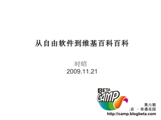 从自由软件到维基百科百科 时昭  2009.11.21 第六期 北京  ·  奇遇花园 http://camp.blogbeta.com 