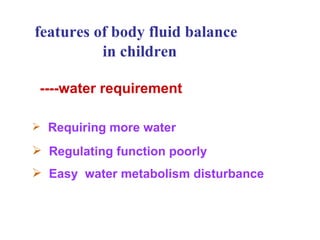 features of body fluid balance in children ----water requirement Requiring more water Regulating function poorly Easy  water metabolism disturbance 