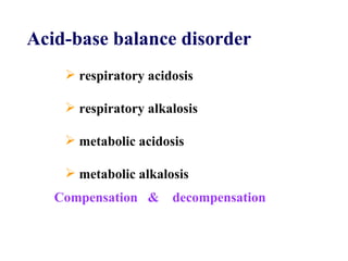 Compensation  &  decompensation Acid-base balance disorder respiratory acidosis respiratory alkalosis metabolic acidosis metabolic alkalosis 